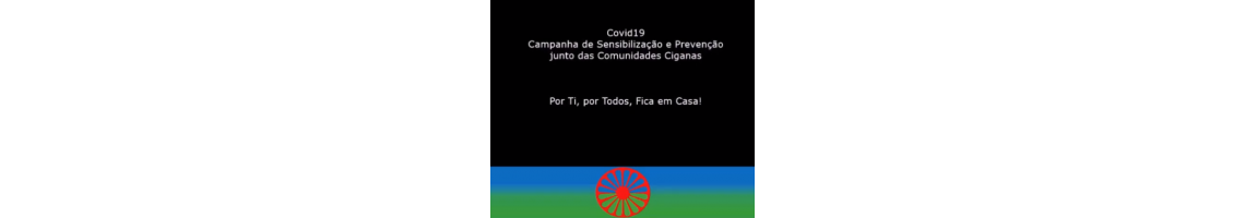 Campanha de Sensibilização e Prevenção junto das Comunidades Ciganas: “Por Ti, Por Todos, Fica em Casa!”